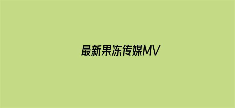 >最新果冻传媒MV横幅海报图