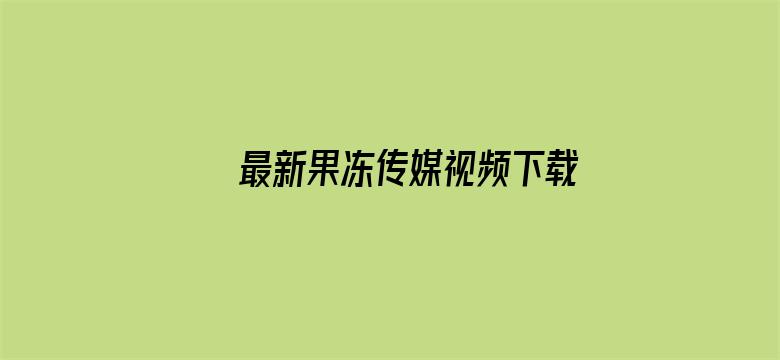 >最新果冻传媒视频下载横幅海报图